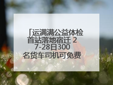 运满满公益体检首站落地宿迁 27-28日300名货车司机可免费享专业检查
